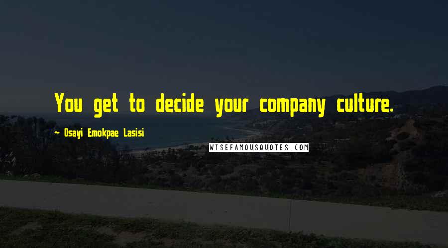 Osayi Emokpae Lasisi Quotes: You get to decide your company culture.