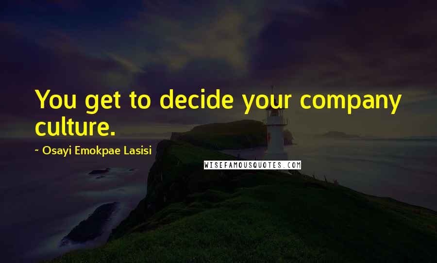 Osayi Emokpae Lasisi Quotes: You get to decide your company culture.