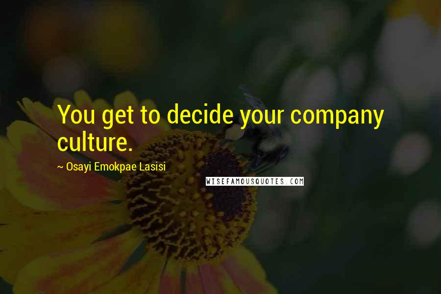 Osayi Emokpae Lasisi Quotes: You get to decide your company culture.