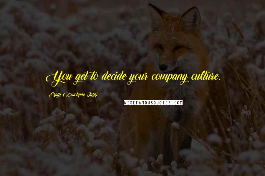 Osayi Emokpae Lasisi Quotes: You get to decide your company culture.