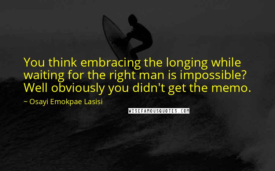 Osayi Emokpae Lasisi Quotes: You think embracing the longing while waiting for the right man is impossible? Well obviously you didn't get the memo.