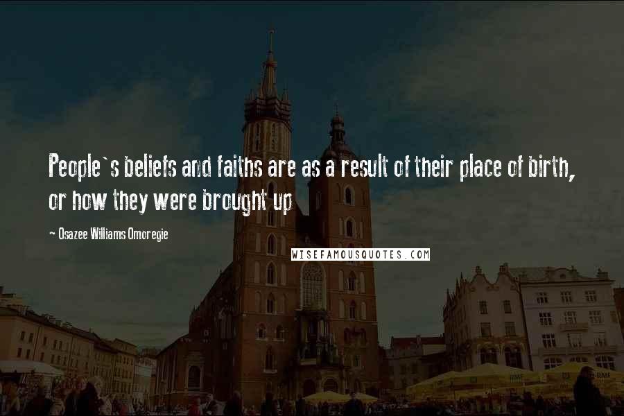 Osazee Williams Omoregie Quotes: People's beliefs and faiths are as a result of their place of birth, or how they were brought up