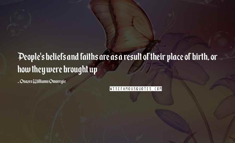 Osazee Williams Omoregie Quotes: People's beliefs and faiths are as a result of their place of birth, or how they were brought up