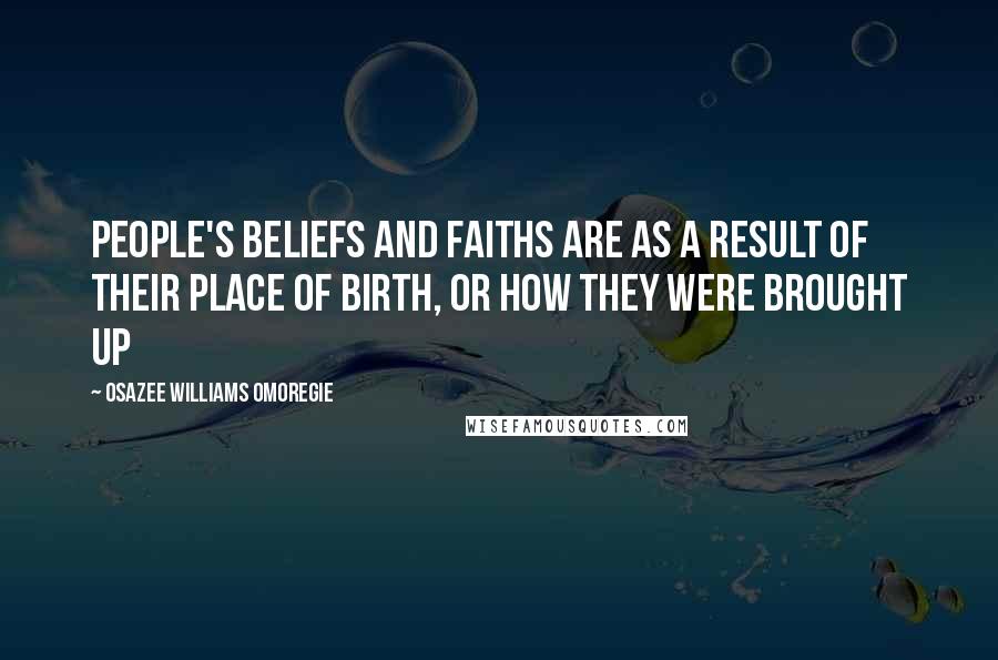 Osazee Williams Omoregie Quotes: People's beliefs and faiths are as a result of their place of birth, or how they were brought up