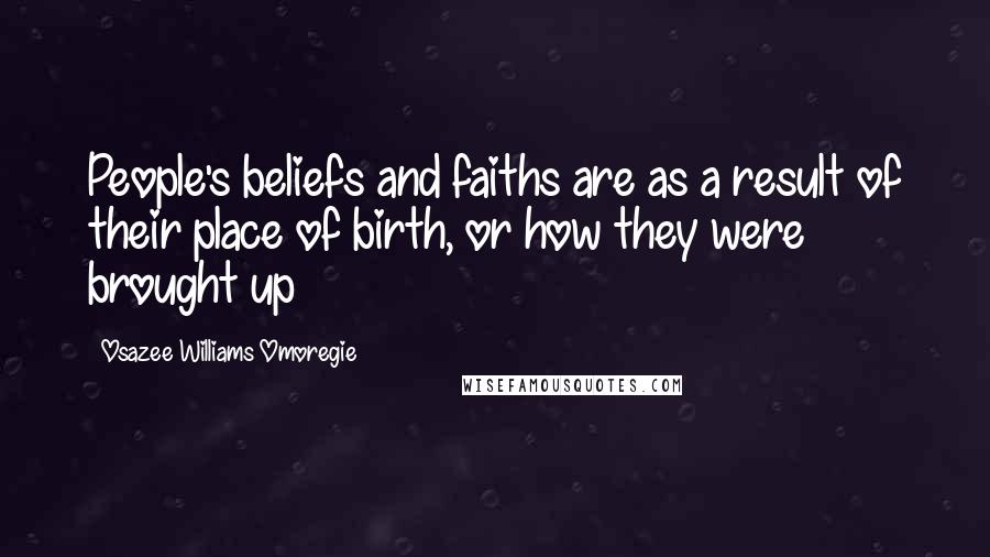 Osazee Williams Omoregie Quotes: People's beliefs and faiths are as a result of their place of birth, or how they were brought up