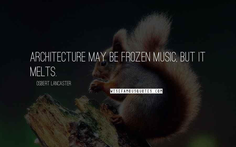 Osbert Lancaster Quotes: Architecture may be frozen music, but it melts.