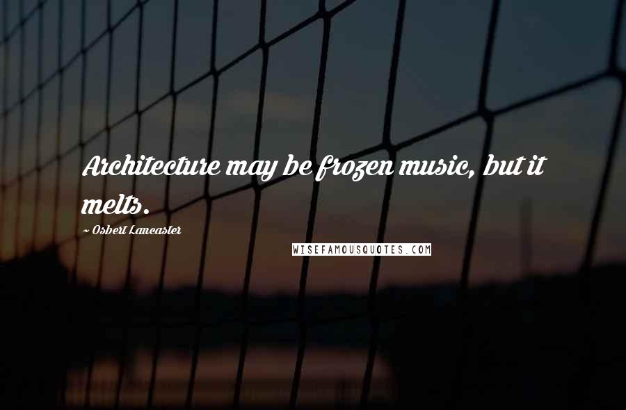 Osbert Lancaster Quotes: Architecture may be frozen music, but it melts.