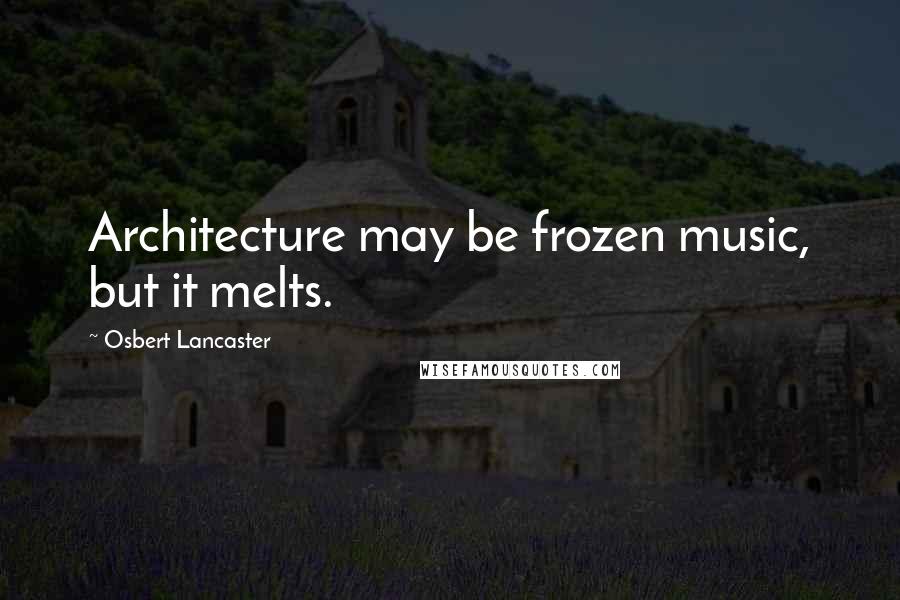 Osbert Lancaster Quotes: Architecture may be frozen music, but it melts.