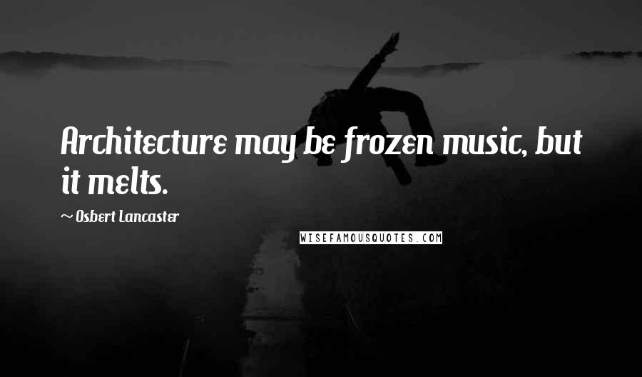 Osbert Lancaster Quotes: Architecture may be frozen music, but it melts.