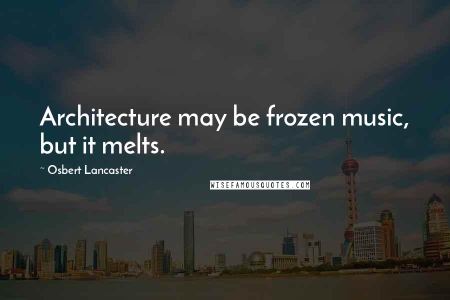 Osbert Lancaster Quotes: Architecture may be frozen music, but it melts.