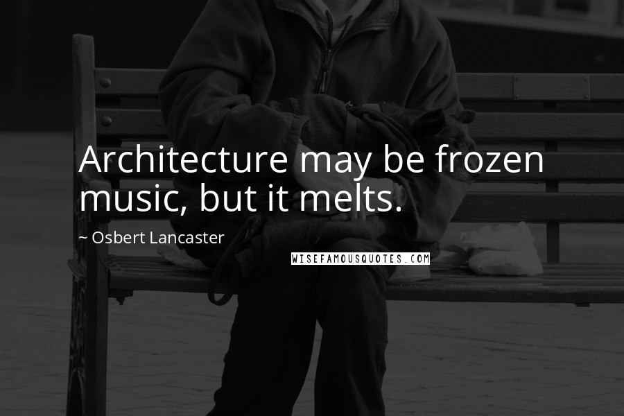 Osbert Lancaster Quotes: Architecture may be frozen music, but it melts.