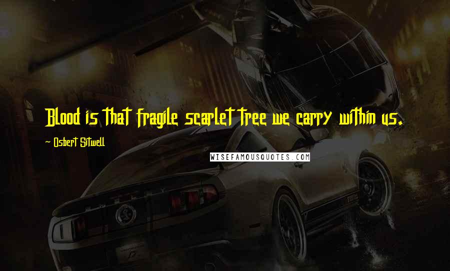 Osbert Sitwell Quotes: Blood is that fragile scarlet tree we carry within us.