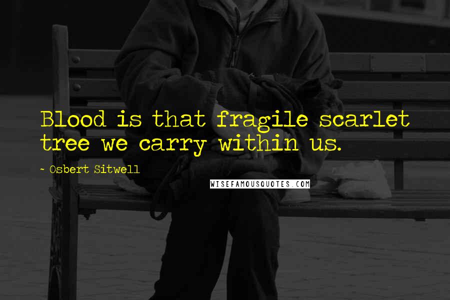 Osbert Sitwell Quotes: Blood is that fragile scarlet tree we carry within us.
