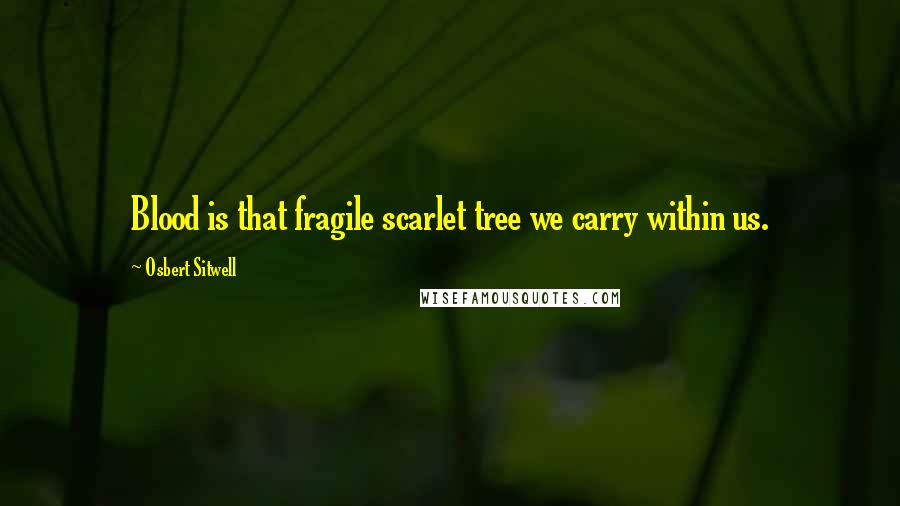 Osbert Sitwell Quotes: Blood is that fragile scarlet tree we carry within us.