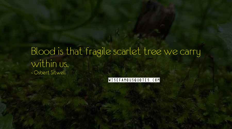 Osbert Sitwell Quotes: Blood is that fragile scarlet tree we carry within us.