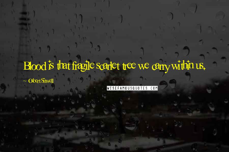 Osbert Sitwell Quotes: Blood is that fragile scarlet tree we carry within us.