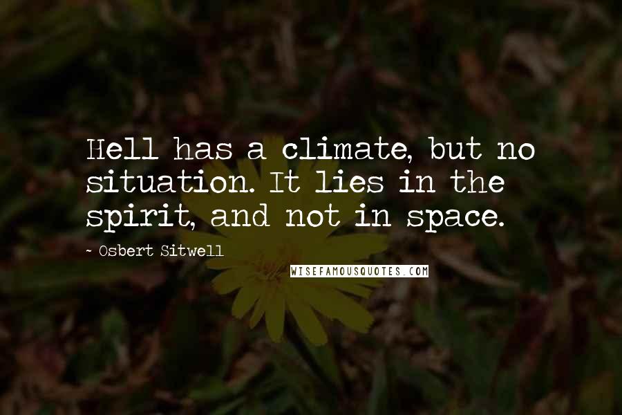 Osbert Sitwell Quotes: Hell has a climate, but no situation. It lies in the spirit, and not in space.