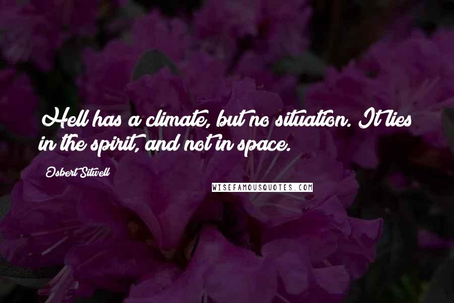 Osbert Sitwell Quotes: Hell has a climate, but no situation. It lies in the spirit, and not in space.
