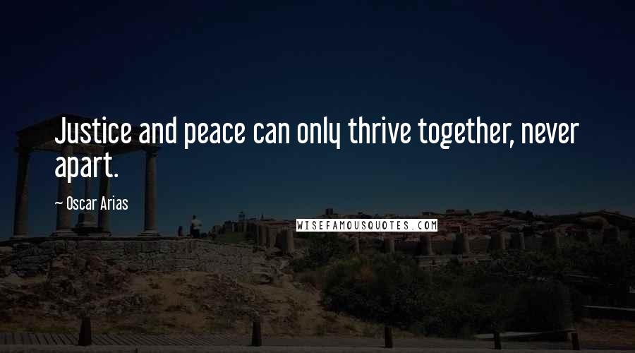 Oscar Arias Quotes: Justice and peace can only thrive together, never apart.