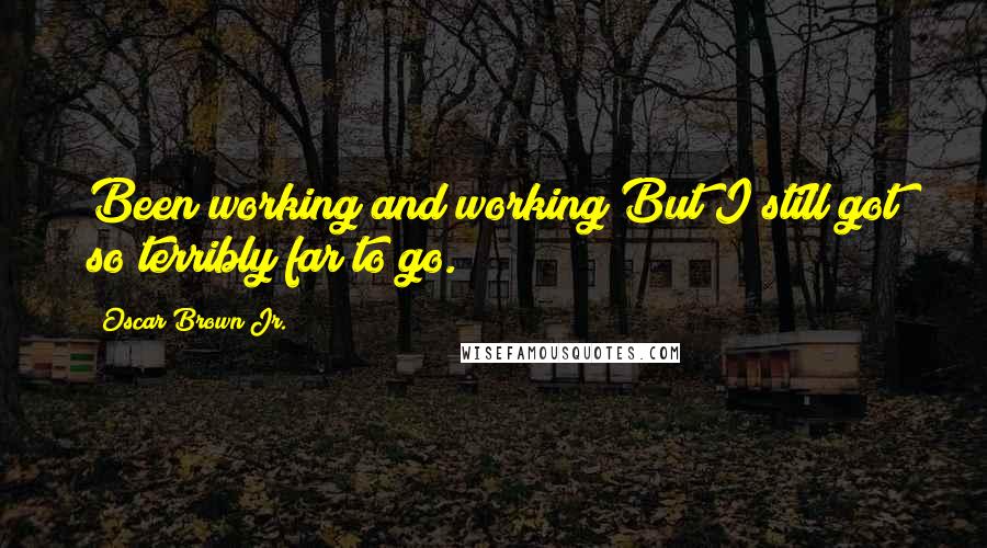 Oscar Brown Jr. Quotes: Been working and working But I still got so terribly far to go.
