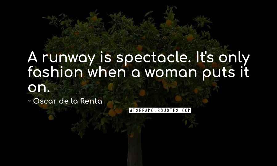 Oscar De La Renta Quotes: A runway is spectacle. It's only fashion when a woman puts it on.