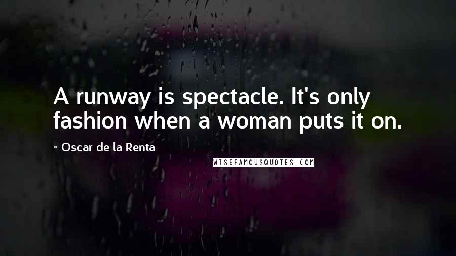 Oscar De La Renta Quotes: A runway is spectacle. It's only fashion when a woman puts it on.