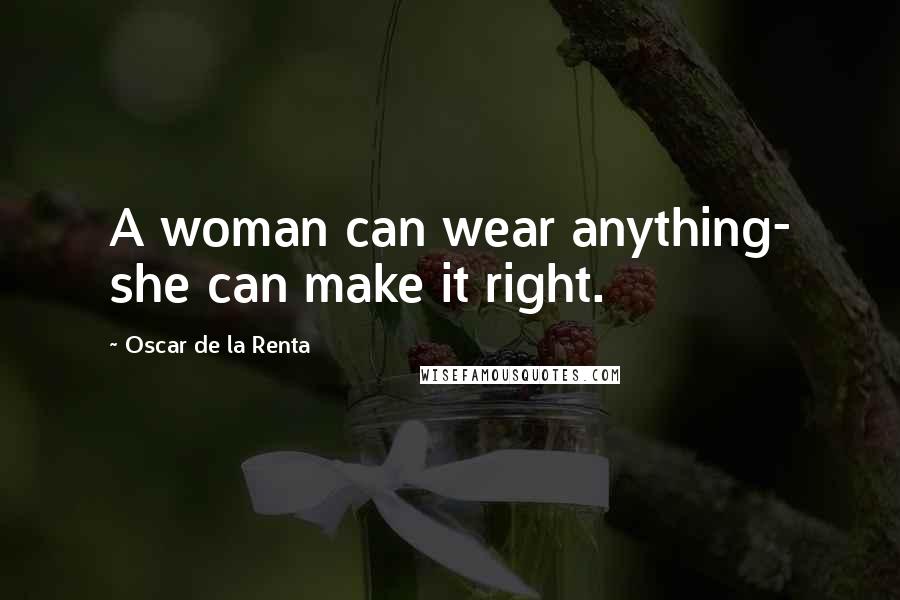 Oscar De La Renta Quotes: A woman can wear anything- she can make it right.