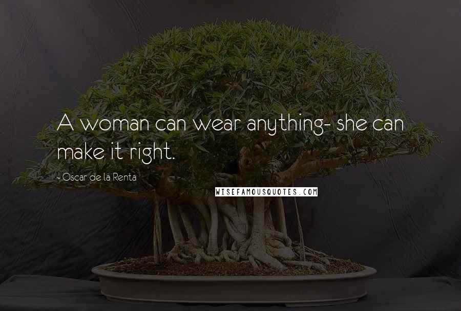 Oscar De La Renta Quotes: A woman can wear anything- she can make it right.
