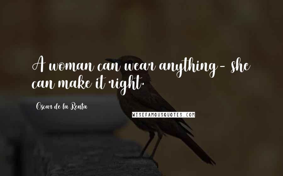 Oscar De La Renta Quotes: A woman can wear anything- she can make it right.