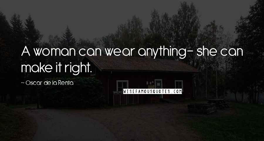Oscar De La Renta Quotes: A woman can wear anything- she can make it right.