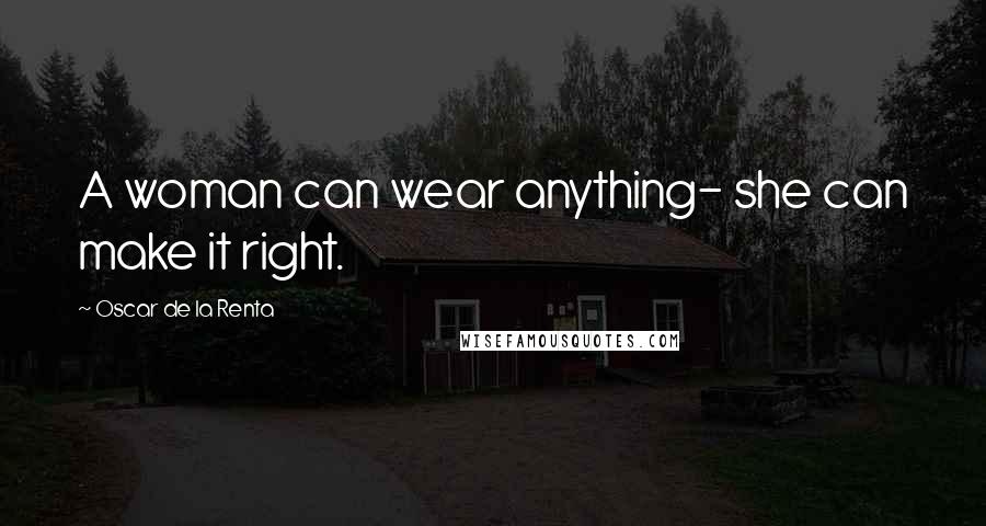 Oscar De La Renta Quotes: A woman can wear anything- she can make it right.