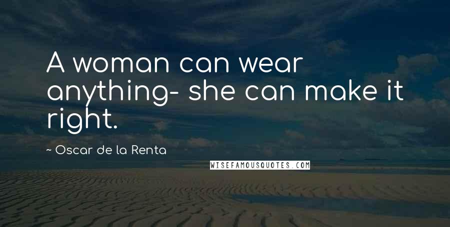 Oscar De La Renta Quotes: A woman can wear anything- she can make it right.