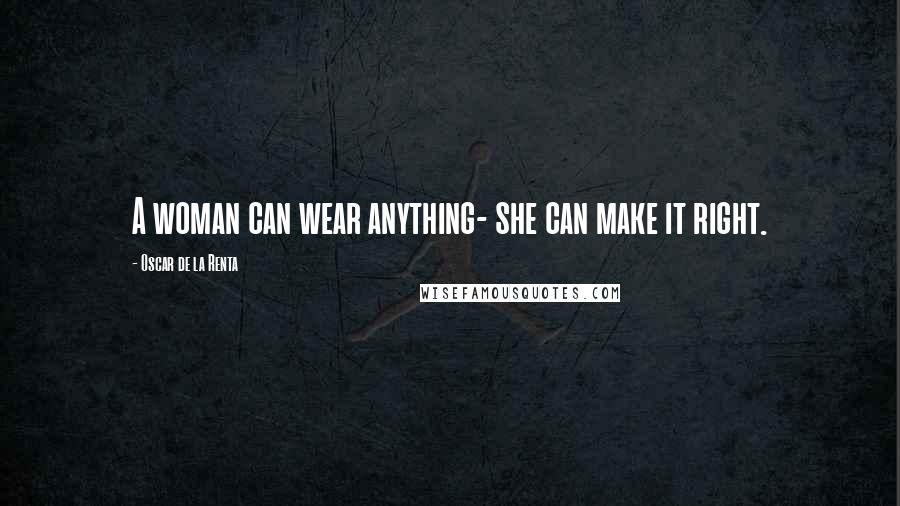 Oscar De La Renta Quotes: A woman can wear anything- she can make it right.