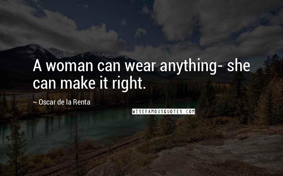 Oscar De La Renta Quotes: A woman can wear anything- she can make it right.