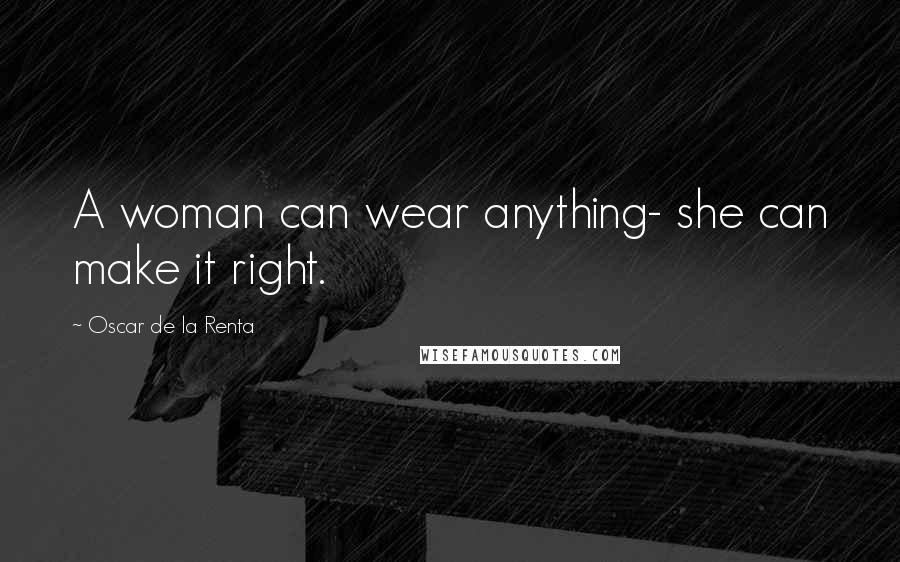 Oscar De La Renta Quotes: A woman can wear anything- she can make it right.