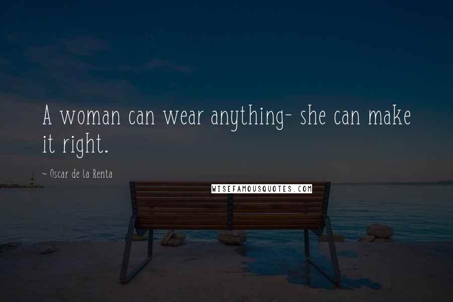 Oscar De La Renta Quotes: A woman can wear anything- she can make it right.