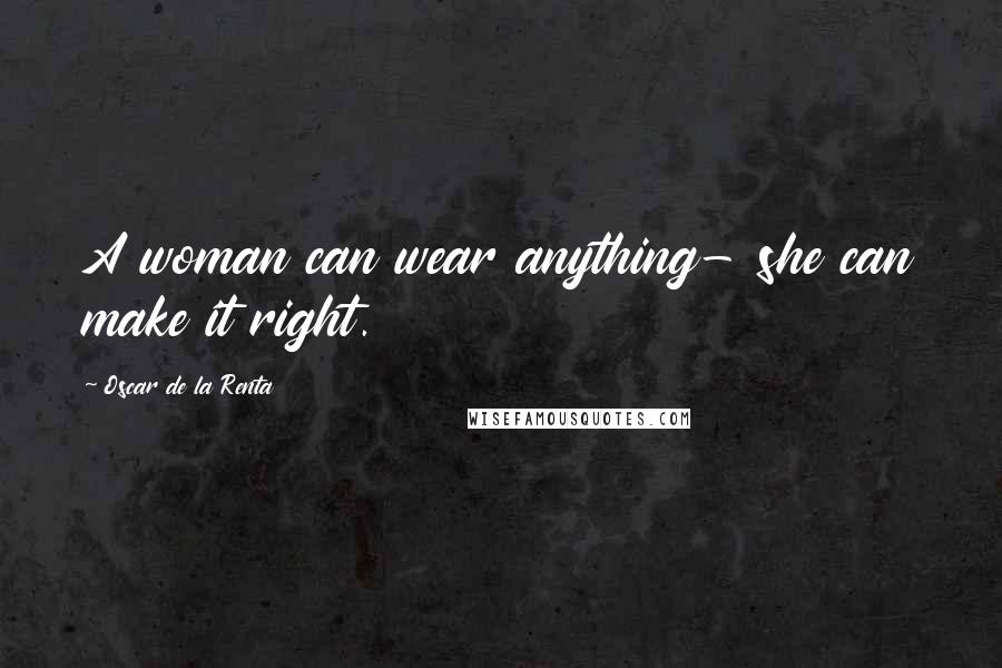 Oscar De La Renta Quotes: A woman can wear anything- she can make it right.