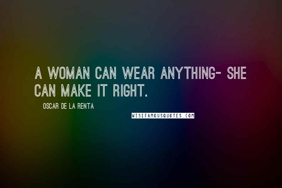 Oscar De La Renta Quotes: A woman can wear anything- she can make it right.