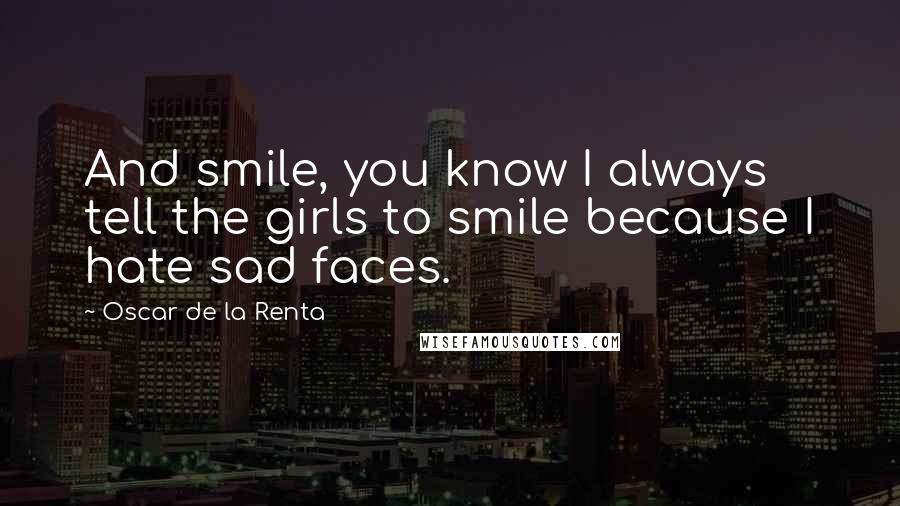 Oscar De La Renta Quotes: And smile, you know I always tell the girls to smile because I hate sad faces.