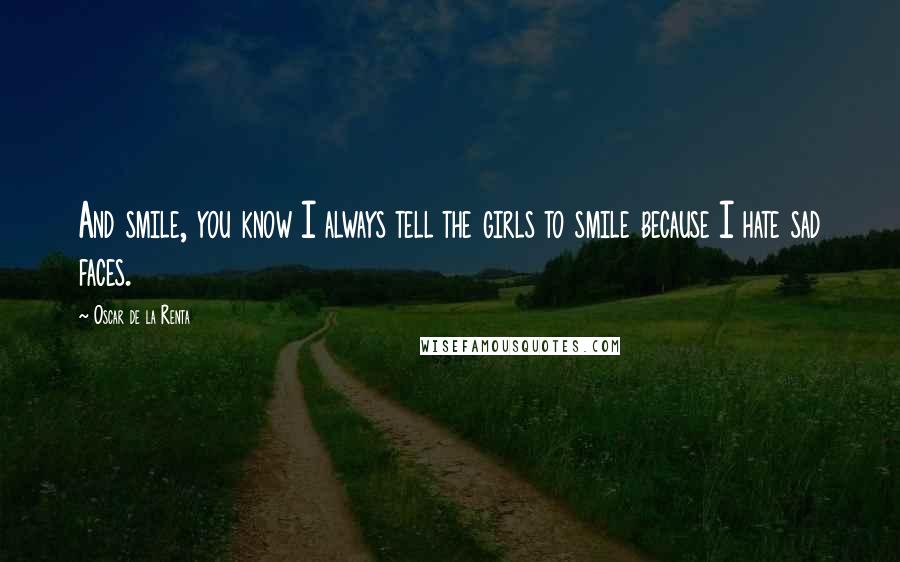 Oscar De La Renta Quotes: And smile, you know I always tell the girls to smile because I hate sad faces.