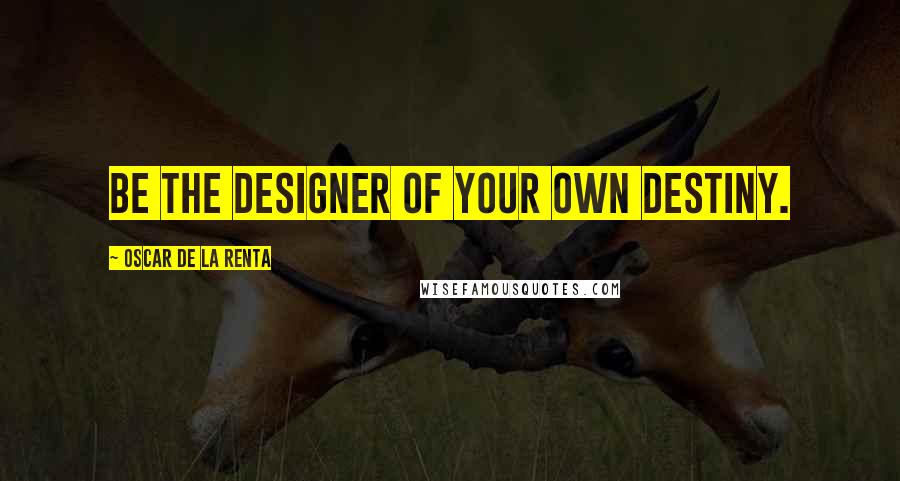 Oscar De La Renta Quotes: Be the designer of your own destiny.