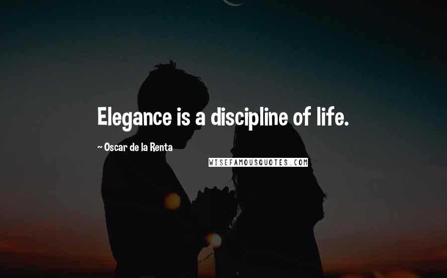 Oscar De La Renta Quotes: Elegance is a discipline of life.