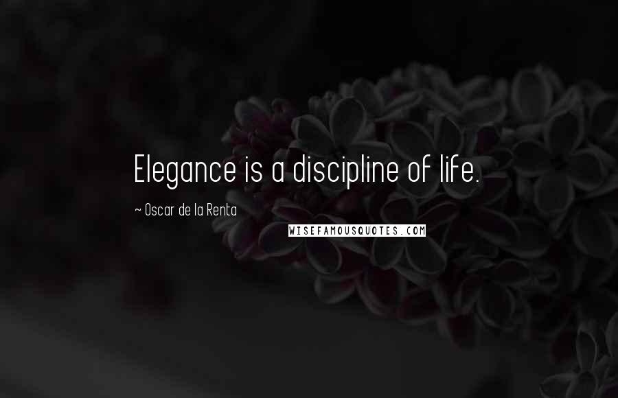 Oscar De La Renta Quotes: Elegance is a discipline of life.