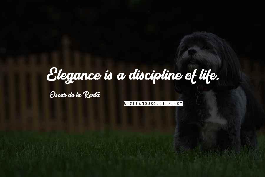 Oscar De La Renta Quotes: Elegance is a discipline of life.