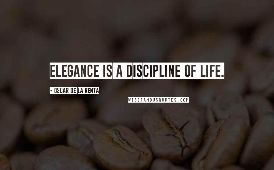 Oscar De La Renta Quotes: Elegance is a discipline of life.