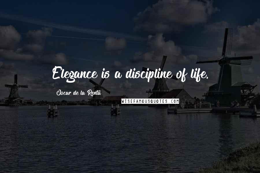 Oscar De La Renta Quotes: Elegance is a discipline of life.