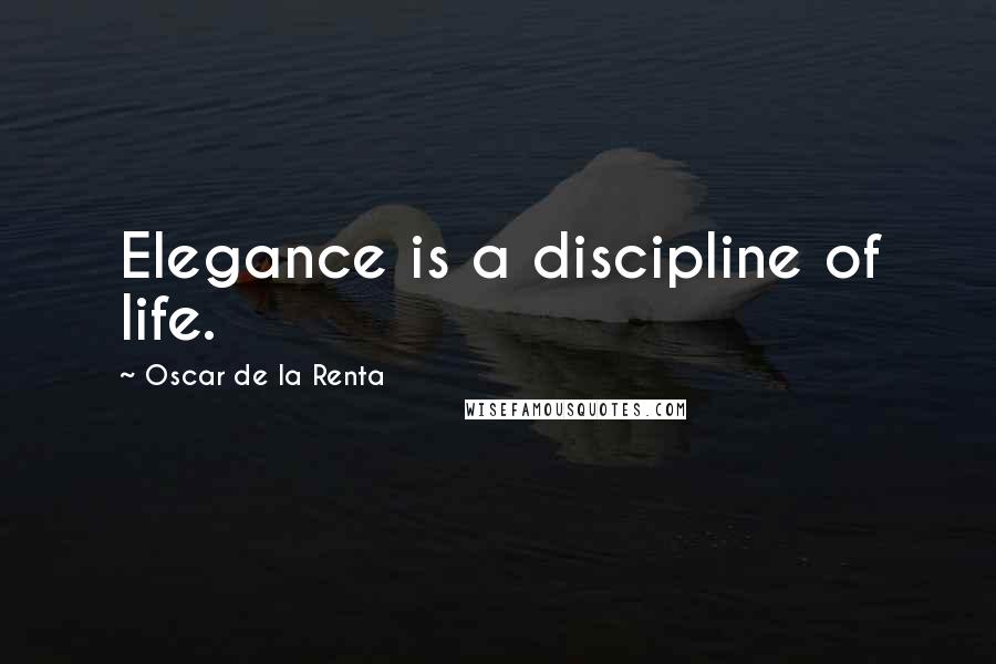 Oscar De La Renta Quotes: Elegance is a discipline of life.