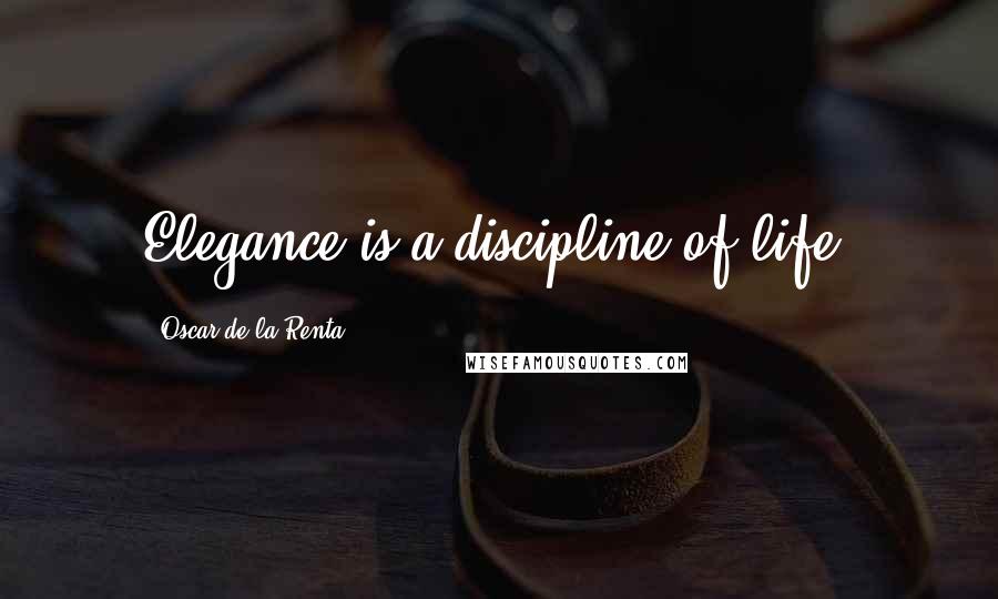 Oscar De La Renta Quotes: Elegance is a discipline of life.