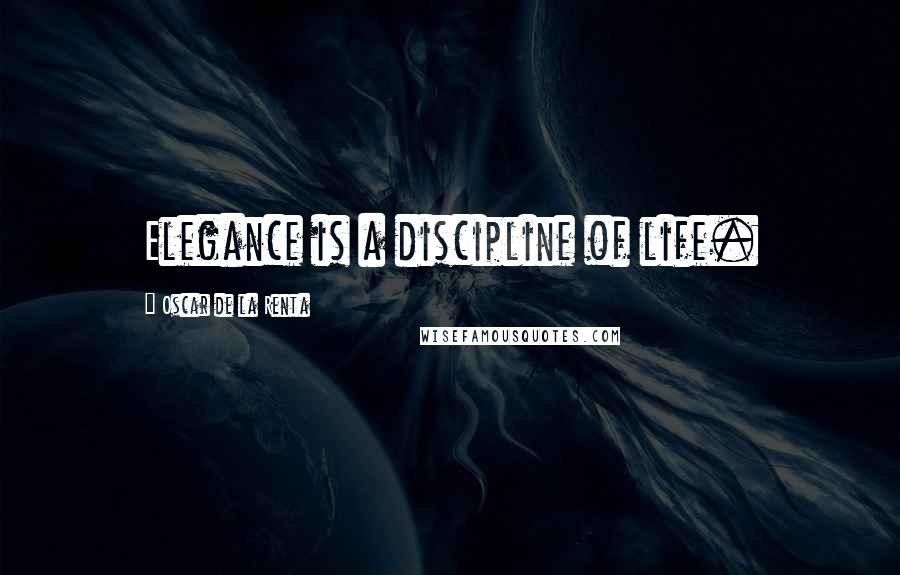 Oscar De La Renta Quotes: Elegance is a discipline of life.