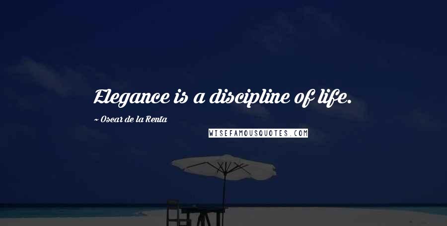 Oscar De La Renta Quotes: Elegance is a discipline of life.